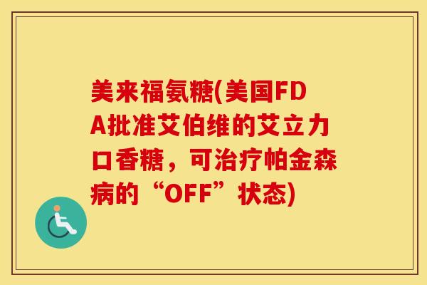 美来福氨糖(美国FDA批准艾伯维的艾立力口香糖,可帕金森的“OFF”状态) 美来福氨糖(美国FDA批准艾伯维的艾立力口香糖,可帕金森的“OFF”状态)