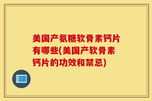 美国产氨糖软骨素钙片有哪些(美国产软骨素钙片的功效和禁忌) 美国产氨糖软骨素钙片有哪些(美国产软骨素钙片的功效和禁忌)