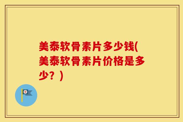 美泰软骨素片多少钱(美泰软骨素片价格是多少？)