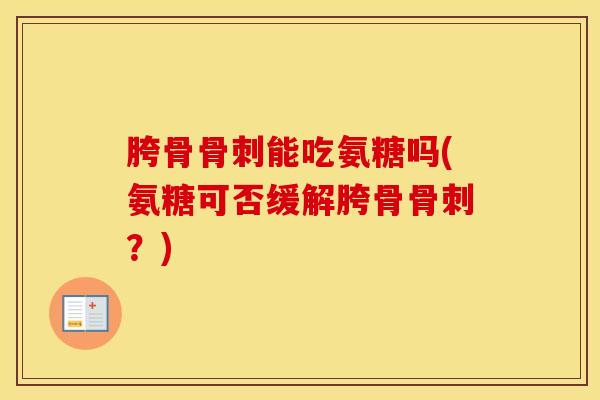 胯骨能吃氨糖吗(氨糖可否缓解胯骨?) 胯骨能吃氨糖吗(氨糖可否缓解胯骨?)