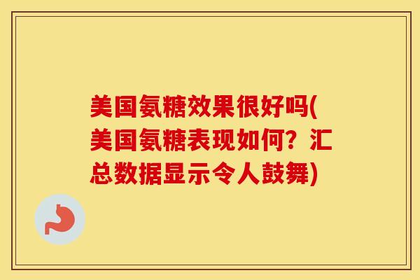 美国氨糖效果很好吗(美国氨糖表现如何?汇总数据显示令人鼓舞) 美国氨糖效果很好吗(美国氨糖表现如何?汇总数据显示令人鼓舞)