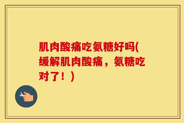 肌肉酸痛吃氨糖好吗(缓解肌肉酸痛，氨糖吃对了！)