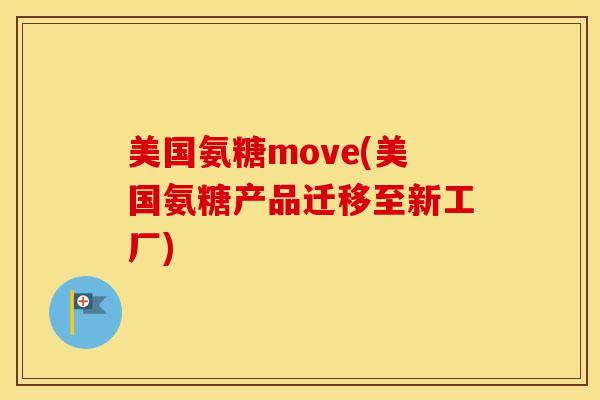 美国氨糖move(美国氨糖产品迁移至新工厂) 美国氨糖move(美国氨糖产品迁移至新工厂)