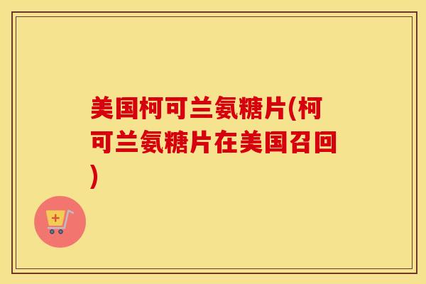 美国柯可兰氨糖片(柯可兰氨糖片在美国召回) 美国柯可兰氨糖片(柯可兰氨糖片在美国召回)