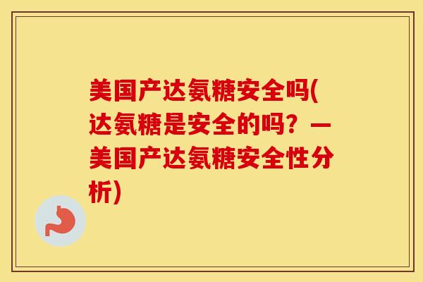 美国产达氨糖安全吗(达氨糖是安全的吗?—美国产达氨糖安全性分析) 美国产达氨糖安全吗(达氨糖是安全的吗?—美国产达氨糖安全性分析)
