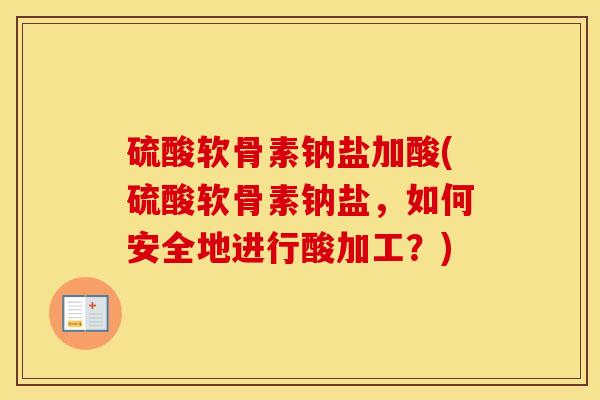 硫酸软骨素钠盐加酸(硫酸软骨素钠盐,如何安全地进行酸加工?) 硫酸软骨素钠盐加酸(硫酸软骨素钠盐,如何安全地进行酸加工?)