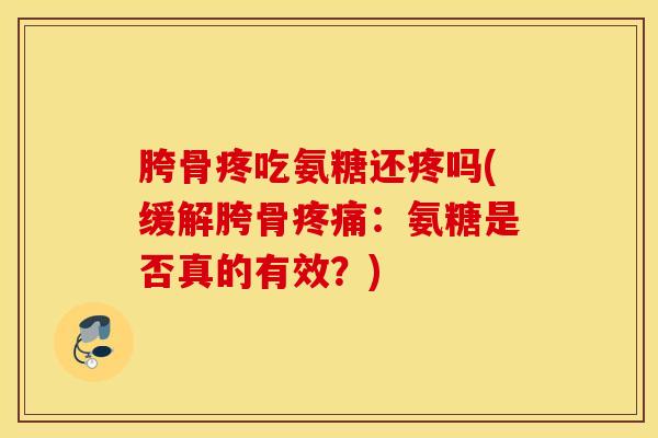 胯骨疼吃氨糖还疼吗(缓解胯骨：氨糖是否真的有效？)