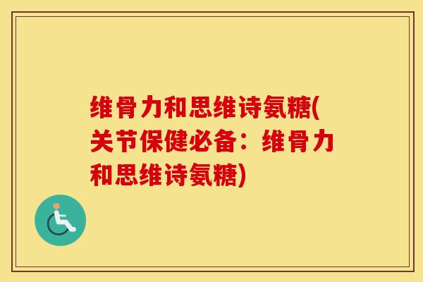 维骨力和思维诗氨糖(关节保健必备:维骨力和思维诗氨糖) 维骨力和思维诗氨糖(关节保健必备:维骨力和思维诗氨糖)