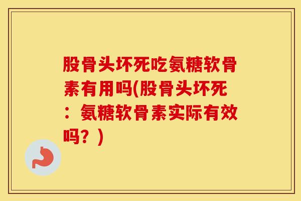 股骨头坏死吃氨糖软骨素有用吗(股骨头坏死:氨糖软骨素实际有效吗?) 股骨头坏死吃氨糖软骨素有用吗(股骨头坏死:氨糖软骨素实际有效吗?)