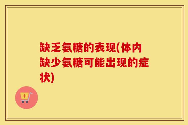 缺乏氨糖的表现(体内缺少氨糖可能出现的症状) 缺乏氨糖的表现(体内缺少氨糖可能出现的症状)