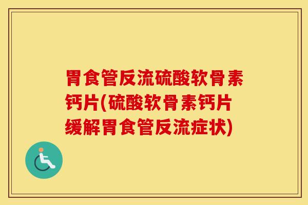 胃食管反流硫酸软骨素钙片(硫酸软骨素钙片缓解胃食管反流症状)