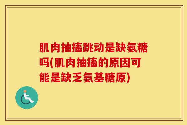肌肉抽搐跳动是缺氨糖吗(肌肉抽搐的原因可能是缺乏氨基糖原) 肌肉抽搐跳动是缺氨糖吗(肌肉抽搐的原因可能是缺乏氨基糖原)