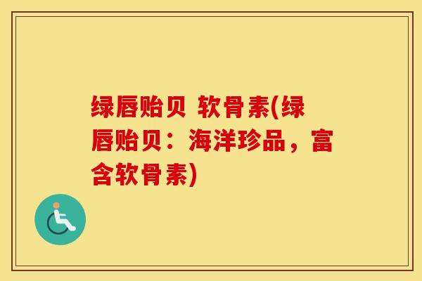 绿唇贻贝 软骨素(绿唇贻贝:海洋珍品,富含软骨素) 绿唇贻贝 软骨素(绿唇贻贝:海洋珍品,富含软骨素)