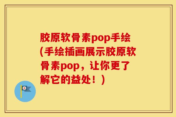 胶原软骨素pop手绘(手绘插画展示胶原软骨素pop,让你更了解它的益处!) 胶原软骨素pop手绘(手绘插画展示胶原软骨素pop,让你更了解它的益处!)
