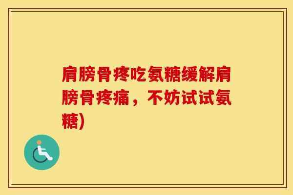 肩膀骨疼吃氨糖缓解肩膀骨，不妨试试氨糖)