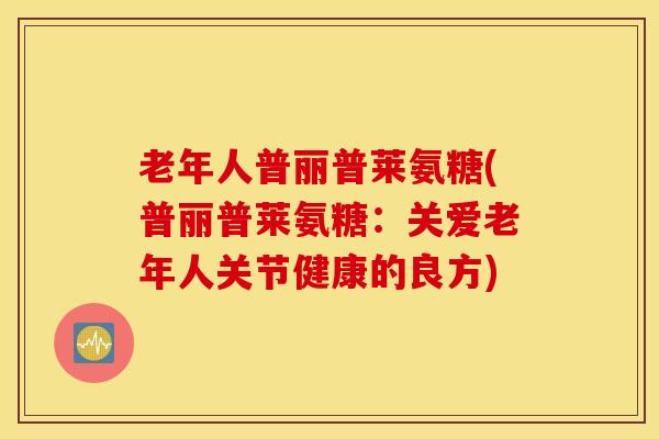 老年人普丽普莱氨糖(普丽普莱氨糖：关爱老年人关节健康的良方)