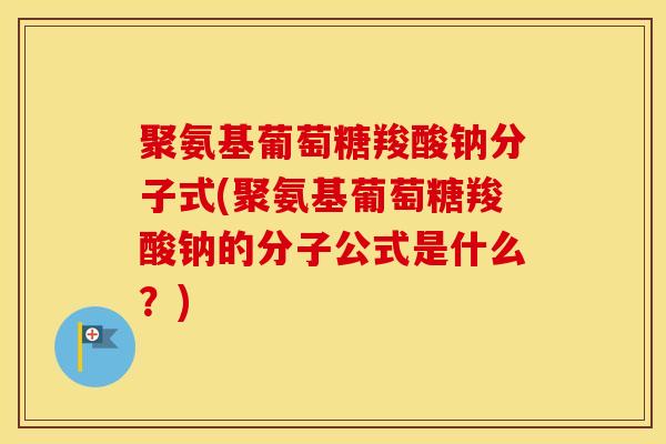 聚氨基葡萄糖羧酸钠分子式(聚氨基葡萄糖羧酸钠的分子公式是什么?) 聚氨基葡萄糖羧酸钠分子式(聚氨基葡萄糖羧酸钠的分子公式是什么?)