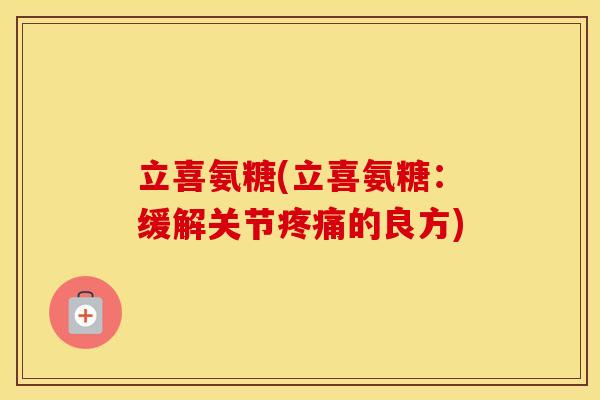 立喜氨糖(立喜氨糖：缓解关节的良方)