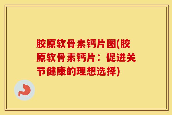 胶原软骨素钙片图(胶原软骨素钙片:促进关节健康的理想选择) 胶原软骨素钙片图(胶原软骨素钙片:促进关节健康的理想选择)