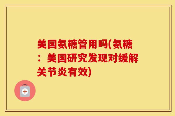 美国氨糖管用吗(氨糖:美国研究发现对缓解有效) 美国氨糖管用吗(氨糖:美国研究发现对缓解有效)