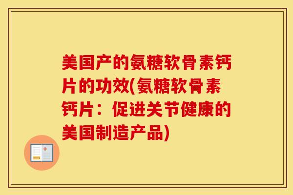 美国产的氨糖软骨素钙片的功效(氨糖软骨素钙片：促进关节健康的美国制造产品)