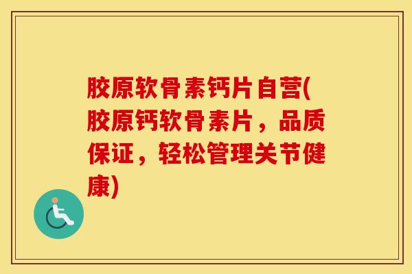 胶原软骨素钙片自营(胶原钙软骨素片,品质保证,轻松管理关节健康) 胶原软骨素钙片自营(胶原钙软骨素片,品质保证,轻松管理关节健康)