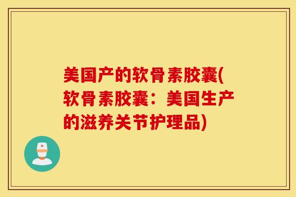 美国产的软骨素胶囊(软骨素胶囊:美国生产的滋养关节护理品) 美国产的软骨素胶囊(软骨素胶囊:美国生产的滋养关节护理品)