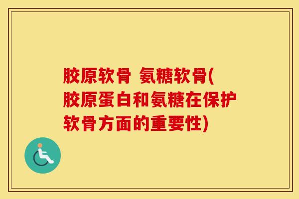胶原软骨 氨糖软骨(胶原蛋白和氨糖在保护软骨方面的重要性) 胶原软骨 氨糖软骨(胶原蛋白和氨糖在保护软骨方面的重要性)