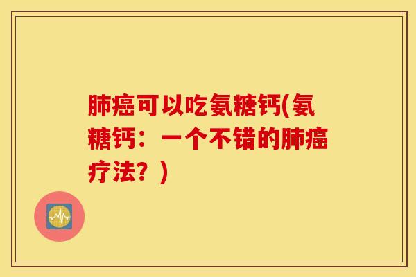 可以吃氨糖钙(氨糖钙:一个不错的疗法?) 可以吃氨糖钙(氨糖钙:一个不错的疗法?)
