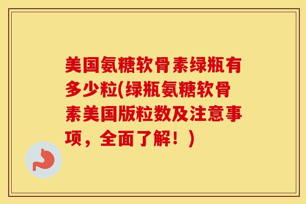 美国氨糖软骨素绿瓶有多少粒(绿瓶氨糖软骨素美国版粒数及注意事项，全面了解！)
