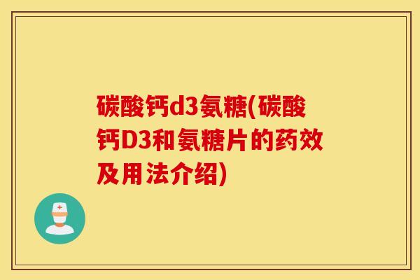 碳酸钙d3氨糖(碳酸钙D3和氨糖片的及用法介绍) 碳酸钙d3氨糖(碳酸钙D3和氨糖片的及用法介绍)