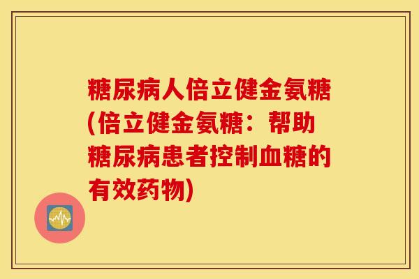 人倍立健金氨糖(倍立健金氨糖:帮助患者控制的有效) 人倍立健金氨糖(倍立健金氨糖:帮助患者控制的有效)