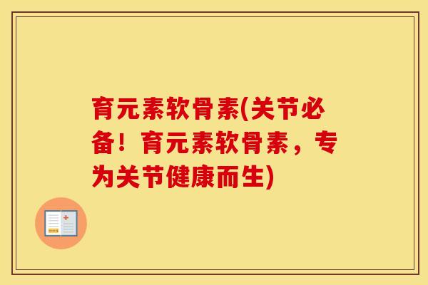 育元素软骨素(关节必备!育元素软骨素,专为关节健康而生) 育元素软骨素(关节必备!育元素软骨素,专为关节健康而生)