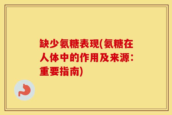 缺少氨糖表现(氨糖在人体中的作用及来源：重要指南)