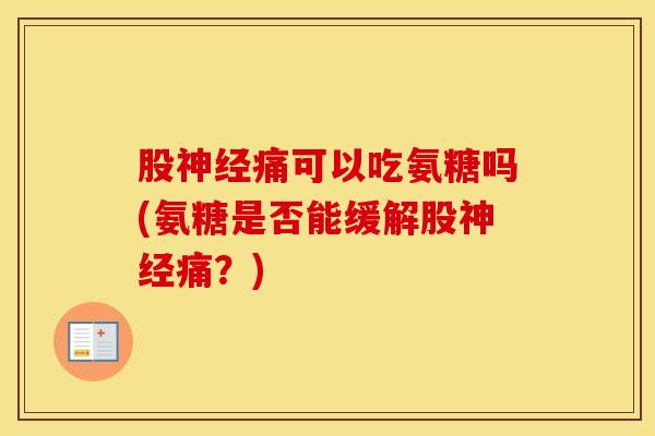 股痛可以吃氨糖吗(氨糖是否能缓解股痛?) 股痛可以吃氨糖吗(氨糖是否能缓解股痛?)