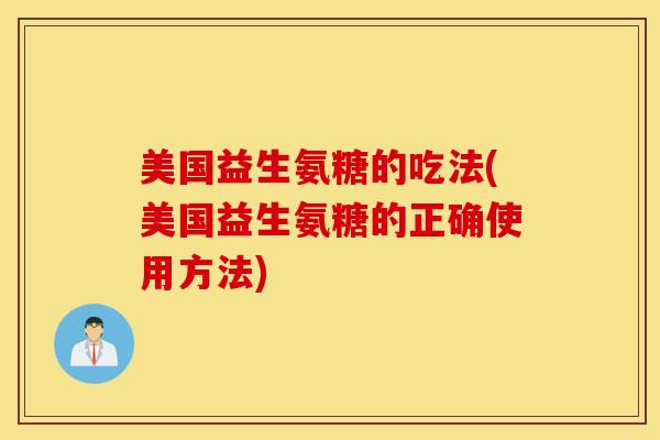 美国益生氨糖的吃法(美国益生氨糖的正确使用方法) 美国益生氨糖的吃法(美国益生氨糖的正确使用方法)