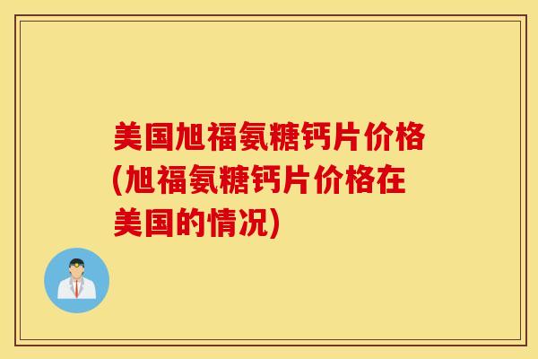 美国旭福氨糖钙片价格(旭福氨糖钙片价格在美国的情况) 美国旭福氨糖钙片价格(旭福氨糖钙片价格在美国的情况)