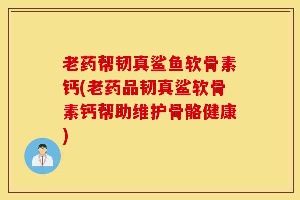 老药帮韧真鲨鱼软骨素钙(老药品韧真鲨软骨素钙帮助维护骨骼健康) 老药帮韧真鲨鱼软骨素钙(老药品韧真鲨软骨素钙帮助维护骨骼健康)