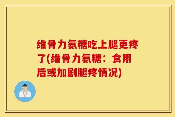 维骨力氨糖吃上腿更疼了(维骨力氨糖:食用后或加剧腿疼情况) 维骨力氨糖吃上腿更疼了(维骨力氨糖:食用后或加剧腿疼情况)