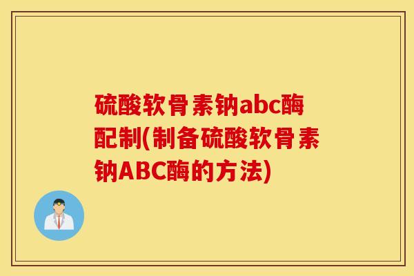 硫酸软骨素钠abc酶配制(制备硫酸软骨素钠ABC酶的方法) 硫酸软骨素钠abc酶配制(制备硫酸软骨素钠ABC酶的方法)
