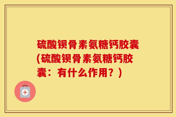 硫酸钡骨素氨糖钙胶囊(硫酸钡骨素氨糖钙胶囊:有什么作用?) 硫酸钡骨素氨糖钙胶囊(硫酸钡骨素氨糖钙胶囊:有什么作用?)
