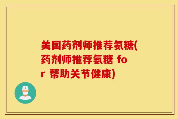 美国药剂师推荐氨糖(药剂师推荐氨糖 for 帮助关节健康) 美国药剂师推荐氨糖(药剂师推荐氨糖 for 帮助关节健康)