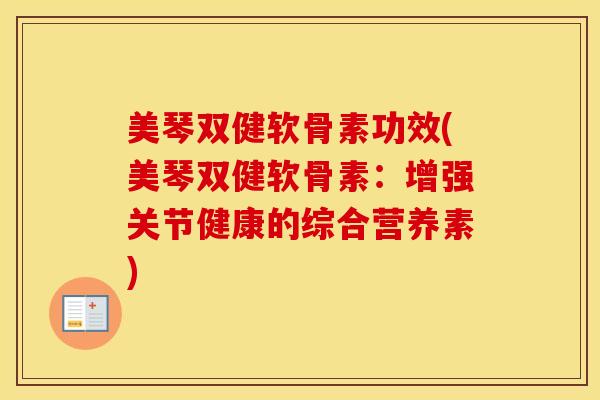 美琴双健软骨素功效(美琴双健软骨素:增强关节健康的综合营养素) 美琴双健软骨素功效(美琴双健软骨素:增强关节健康的综合营养素)