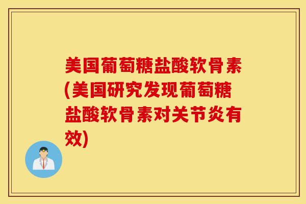美国葡萄糖盐酸软骨素(美国研究发现葡萄糖盐酸软骨素对有效)