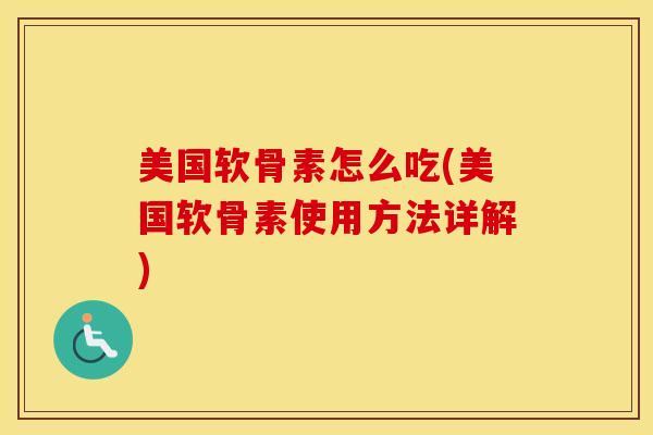 美国软骨素怎么吃(美国软骨素使用方法详解) 美国软骨素怎么吃(美国软骨素使用方法详解)