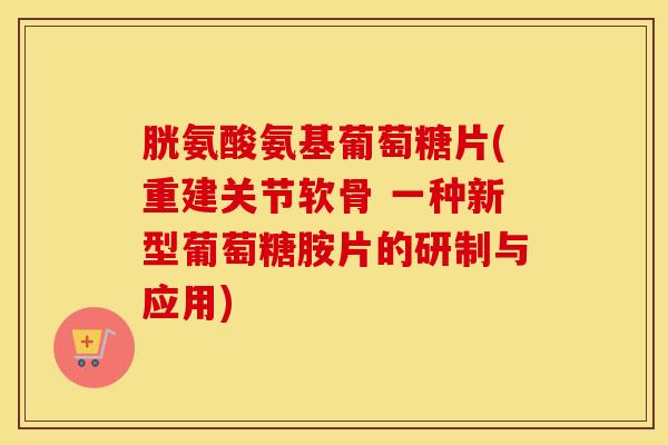 胱氨酸氨基葡萄糖片(重建关节软骨 一种新型葡萄糖胺片的研制与应用) 胱氨酸氨基葡萄糖片(重建关节软骨 一种新型葡萄糖胺片的研制与应用)