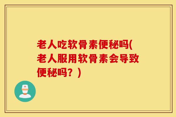 老人吃软骨素吗(老人服用软骨素会导致吗?) 老人吃软骨素吗(老人服用软骨素会导致吗?)