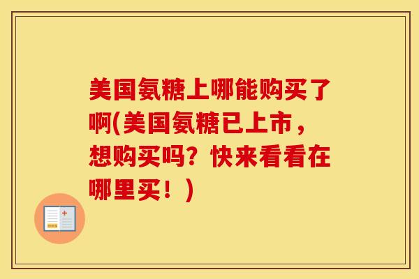美国氨糖上哪能购买了啊(美国氨糖已上市,想购买吗?快来看看在哪里买!) 美国氨糖上哪能购买了啊(美国氨糖已上市,想购买吗?快来看看在哪里买!)