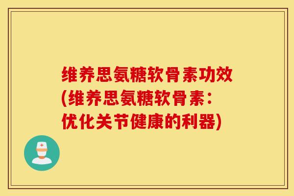 维养思氨糖软骨素功效(维养思氨糖软骨素：优化关节健康的利器)