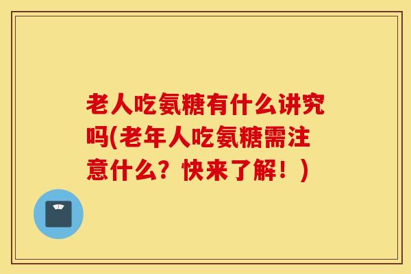 老人吃氨糖有什么讲究吗(老年人吃氨糖需注意什么?快来了解!) 老人吃氨糖有什么讲究吗(老年人吃氨糖需注意什么?快来了解!)